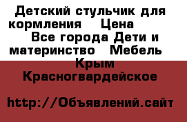 Детский стульчик для кормления  › Цена ­ 2 500 - Все города Дети и материнство » Мебель   . Крым,Красногвардейское